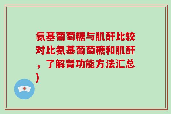氨基葡萄糖与肌酐比较对比氨基葡萄糖和肌酐,了解功能方法汇总) 氨基葡萄糖与肌酐比较对比氨基葡萄糖和肌酐,了解功能方法汇总)