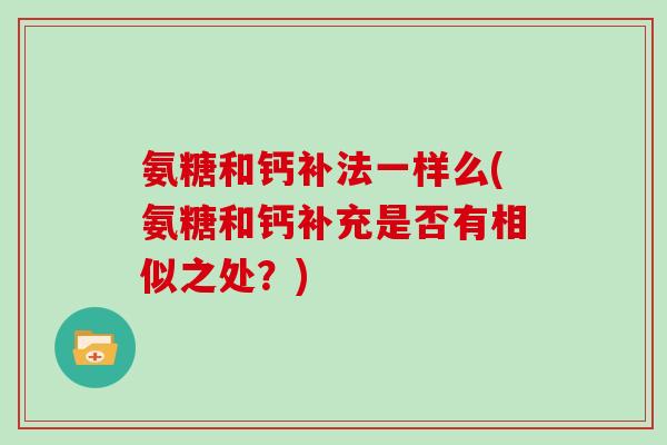 氨糖和钙补法一样么(氨糖和钙补充是否有相似之处?) 氨糖和钙补法一样么(氨糖和钙补充是否有相似之处?)