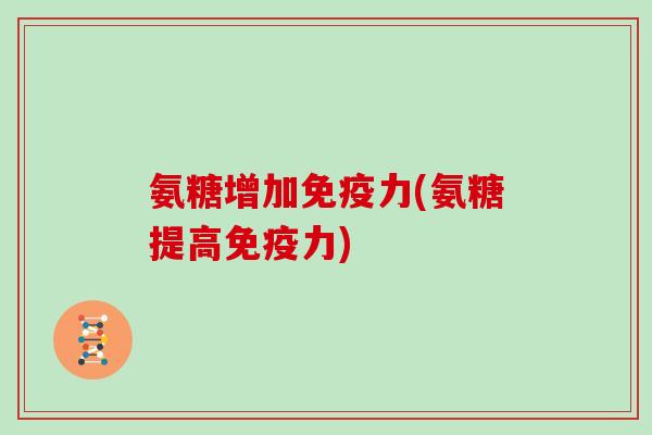 氨糖增加(氨糖提高)