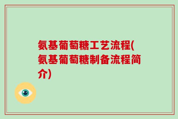 氨基葡萄糖工艺流程(氨基葡萄糖制备流程简介) 氨基葡萄糖工艺流程(氨基葡萄糖制备流程简介)