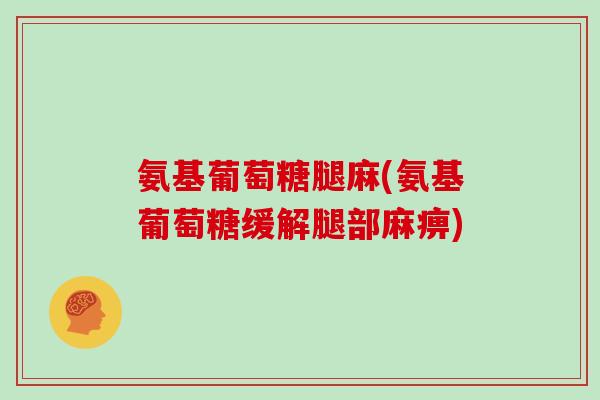 氨基葡萄糖腿麻(氨基葡萄糖缓解腿部麻痹)