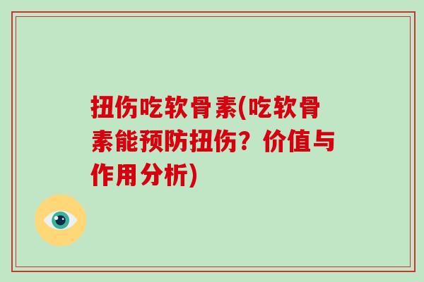 扭伤吃软骨素(吃软骨素能扭伤?价值与作用分析) 扭伤吃软骨素(吃软骨素能扭伤?价值与作用分析)