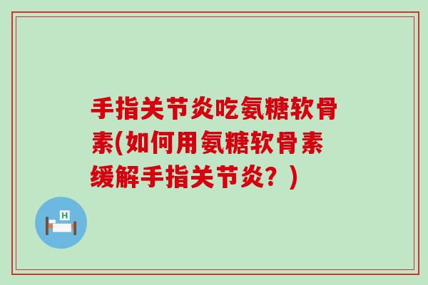手指吃氨糖软骨素(如何用氨糖软骨素缓解手指?) 手指吃氨糖软骨素(如何用氨糖软骨素缓解手指?)