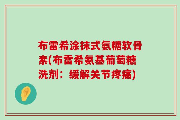 布雷希涂抹式氨糖软骨素(布雷希氨基葡萄糖洗剂：缓解关节)