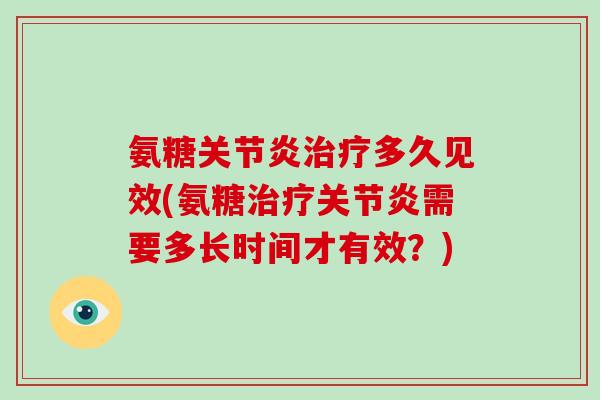 氨糖多久见效(氨糖需要多长时间才有效？)