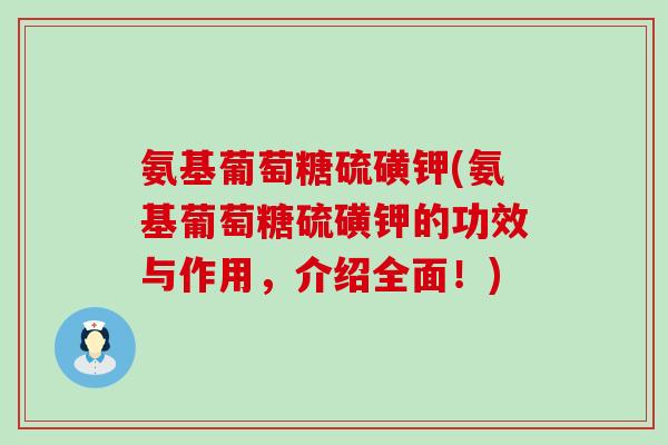 氨基葡萄糖硫磺钾(氨基葡萄糖硫磺钾的功效与作用,介绍全面!) 氨基葡萄糖硫磺钾(氨基葡萄糖硫磺钾的功效与作用,介绍全面!)