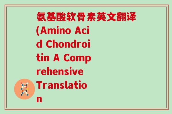 氨基酸软骨素英文翻译(Amino Acid Chondroitin A Comprehensive Translation 氨基酸软骨素英文翻译(Amino Acid Chondroitin A Comprehensive Translation