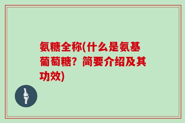 氨糖全称(什么是氨基葡萄糖?简要介绍及其功效) 氨糖全称(什么是氨基葡萄糖?简要介绍及其功效)