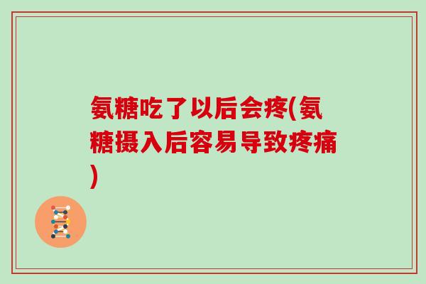 氨糖吃了以后会疼(氨糖摄入后容易导致) 氨糖吃了以后会疼(氨糖摄入后容易导致)