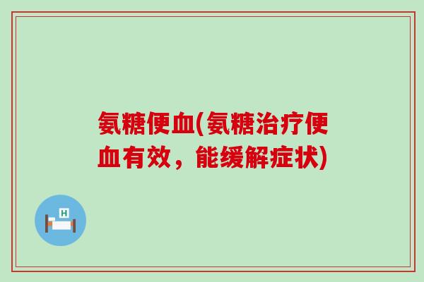 氨糖便(氨糖便有效，能缓解症状)
