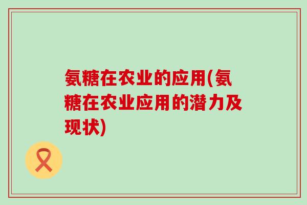 氨糖在农业的应用(氨糖在农业应用的潜力及现状) 氨糖在农业的应用(氨糖在农业应用的潜力及现状)