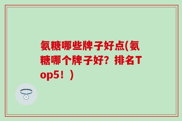 氨糖哪些牌子好点(氨糖哪个牌子好?排名Top5!) 氨糖哪些牌子好点(氨糖哪个牌子好?排名Top5!)