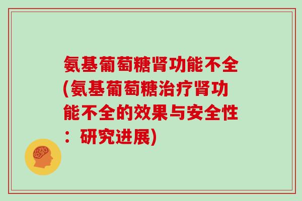 氨基葡萄糖功能不全(氨基葡萄糖功能不全的效果与安全性:研究进展) 氨基葡萄糖功能不全(氨基葡萄糖功能不全的效果与安全性:研究进展)