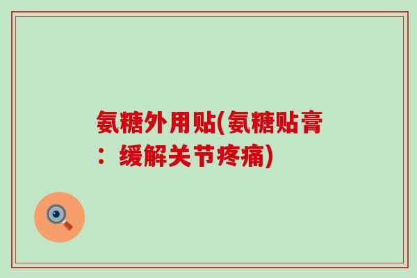 氨糖外用贴(氨糖贴膏：缓解关节)