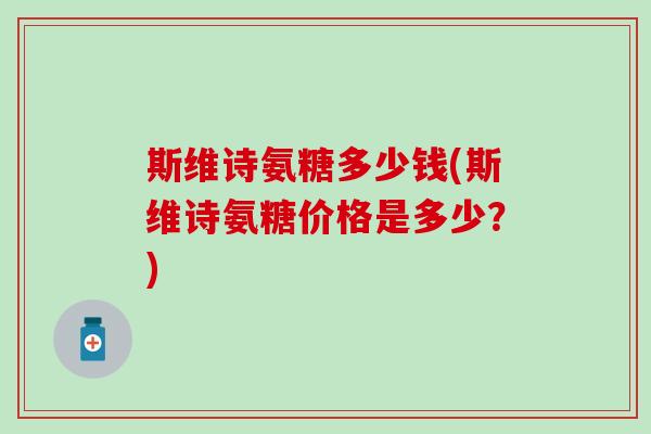 斯维诗氨糖多少钱(斯维诗氨糖价格是多少?) 斯维诗氨糖多少钱(斯维诗氨糖价格是多少?)