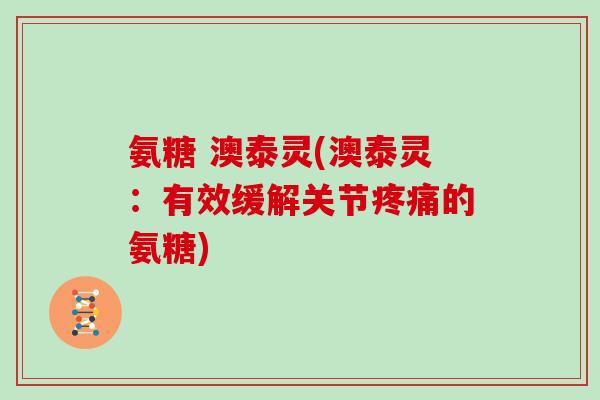 氨糖 澳泰灵(澳泰灵：有效缓解关节的氨糖)