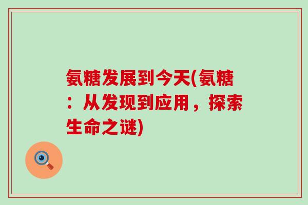 氨糖发展到今天(氨糖：从发现到应用，探索生命之谜)