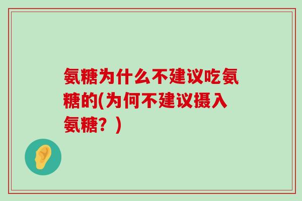 氨糖为什么不建议吃氨糖的(为何不建议摄入氨糖？)