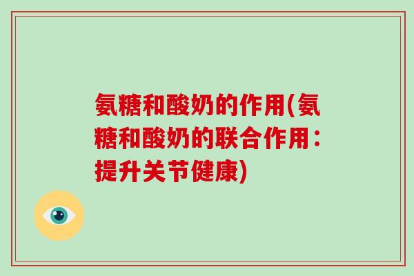 氨糖和酸奶的作用(氨糖和酸奶的联合作用:提升关节健康) 氨糖和酸奶的作用(氨糖和酸奶的联合作用:提升关节健康)