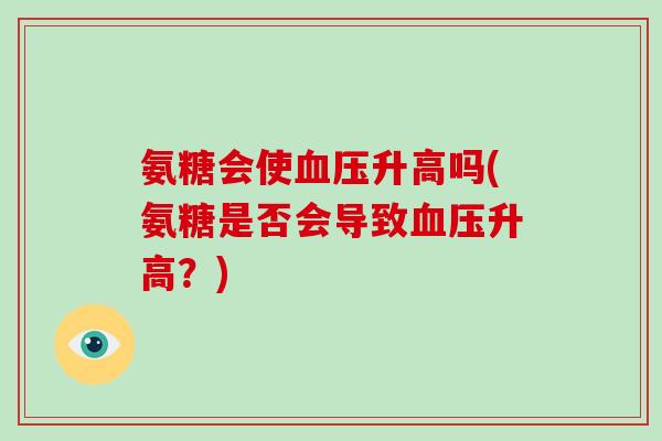 氨糖会使升高吗(氨糖是否会导致升高？)