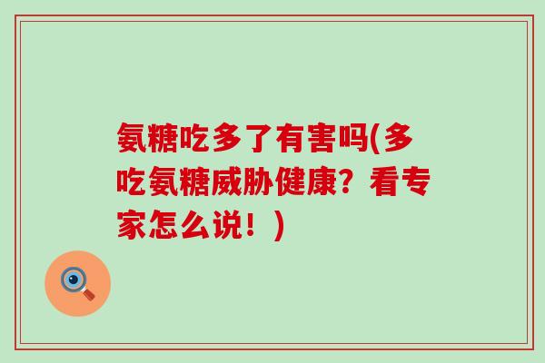 氨糖吃多了有害吗(多吃氨糖威胁健康？看专家怎么说！)