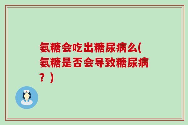 氨糖会吃出么(氨糖是否会导致?) 氨糖会吃出么(氨糖是否会导致?)