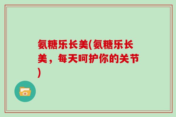 氨糖乐长美(氨糖乐长美，每天呵护你的关节)