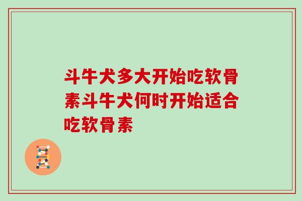 斗牛犬多大开始吃软骨素斗牛犬何时开始适合吃软骨素