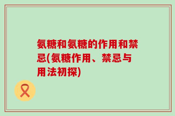 氨糖和氨糖的作用和禁忌(氨糖作用、禁忌与用法初探)