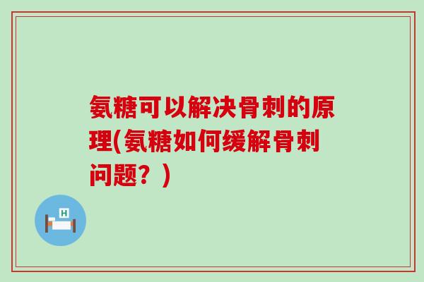 氨糖可以解决的原理(氨糖如何缓解问题?) 氨糖可以解决的原理(氨糖如何缓解问题?)