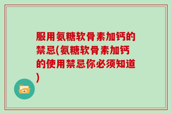 服用氨糖软骨素加钙的禁忌(氨糖软骨素加钙的使用禁忌你必须知道) 服用氨糖软骨素加钙的禁忌(氨糖软骨素加钙的使用禁忌你必须知道)