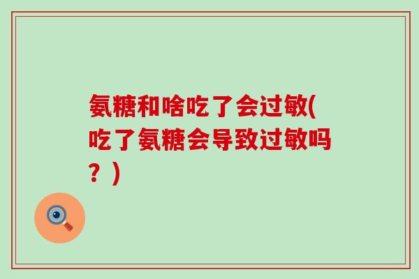 氨糖和啥吃了会(吃了氨糖会导致吗?) 氨糖和啥吃了会(吃了氨糖会导致吗?)