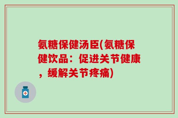 氨糖保健汤臣(氨糖保健饮品:促进关节健康,缓解关节) 氨糖保健汤臣(氨糖保健饮品:促进关节健康,缓解关节)