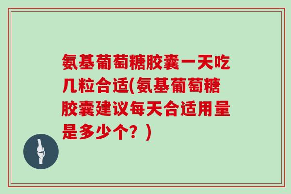 氨基葡萄糖胶囊一天吃几粒合适(氨基葡萄糖胶囊建议每天合适用量是多少个?) 氨基葡萄糖胶囊一天吃几粒合适(氨基葡萄糖胶囊建议每天合适用量是多少个?)