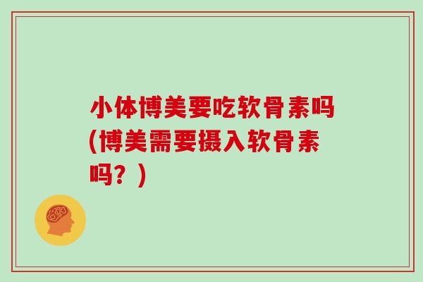 小体博美要吃软骨素吗(博美需要摄入软骨素吗？)
