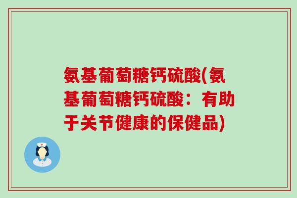 氨基葡萄糖钙硫酸(氨基葡萄糖钙硫酸：有助于关节健康的保健品)