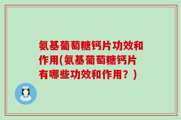 氨基葡萄糖钙片功效和作用(氨基葡萄糖钙片有哪些功效和作用?) 氨基葡萄糖钙片功效和作用(氨基葡萄糖钙片有哪些功效和作用?)