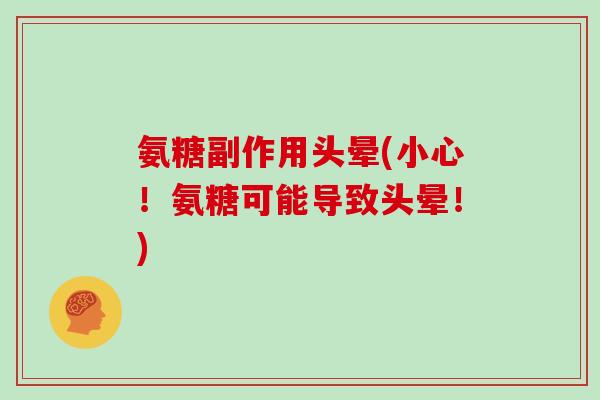 氨糖副作用头晕(小心!氨糖可能导致头晕!) 氨糖副作用头晕(小心!氨糖可能导致头晕!)