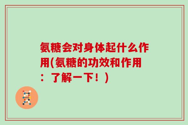 氨糖会对身体起什么作用(氨糖的功效和作用：了解一下！)