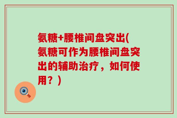 氨糖+腰椎间盘突出(氨糖可作为腰椎间盘突出的辅助,如何使用?) 氨糖+腰椎间盘突出(氨糖可作为腰椎间盘突出的辅助,如何使用?)