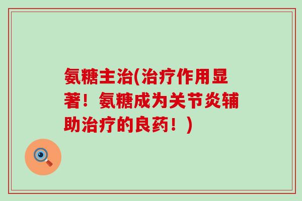 氨糖主(作用显著！氨糖成为辅助的良药！)
