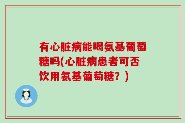 有能喝氨基葡萄糖吗(患者可否饮用氨基葡萄糖？)