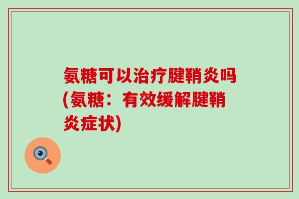 氨糖可以腱鞘炎吗(氨糖:有效缓解腱鞘状) 氨糖可以腱鞘炎吗(氨糖:有效缓解腱鞘状)