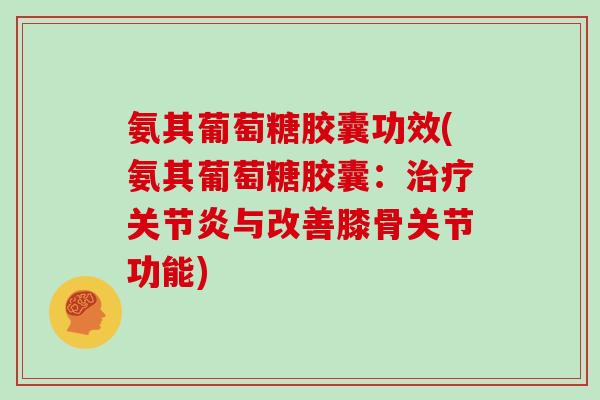 氨其葡萄糖胶囊功效(氨其葡萄糖胶囊:与改善膝骨关节功能) 氨其葡萄糖胶囊功效(氨其葡萄糖胶囊:与改善膝骨关节功能)