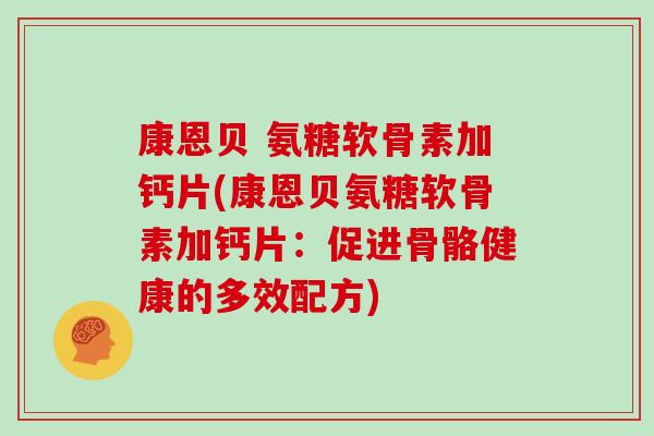 康恩贝 氨糖软骨素加钙片(康恩贝氨糖软骨素加钙片：促进骨骼健康的多效配方)
