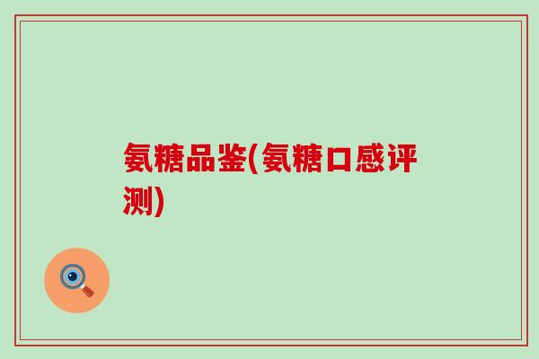 氨糖品鉴(氨糖口感评测)