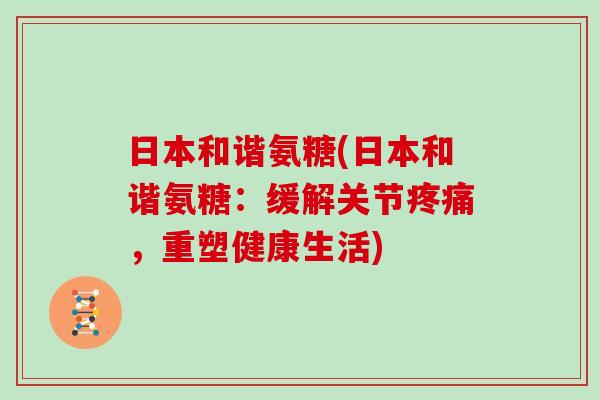 日本和谐氨糖(日本和谐氨糖：缓解关节，重塑健康生活)