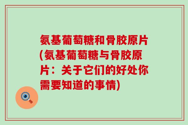 氨基葡萄糖和骨胶原片(氨基葡萄糖与骨胶原片:关于它们的好处你需要知道的事情) 氨基葡萄糖和骨胶原片(氨基葡萄糖与骨胶原片:关于它们的好处你需要知道的事情)