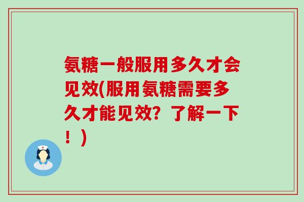 氨糖一般服用多久才会见效(服用氨糖需要多久才能见效?了解一下!) 氨糖一般服用多久才会见效(服用氨糖需要多久才能见效?了解一下!)