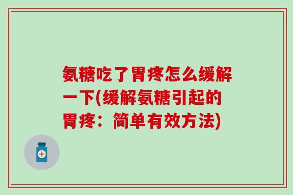 氨糖吃了胃疼怎么缓解一下(缓解氨糖引起的胃疼:简单有效方法) 氨糖吃了胃疼怎么缓解一下(缓解氨糖引起的胃疼:简单有效方法)